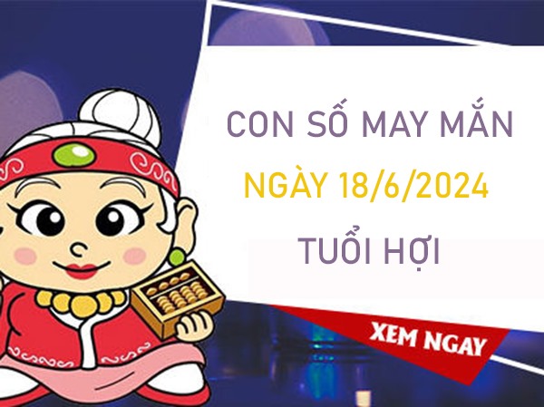 Con số may mắn tuổi Hợi 18/6/2024 vượng phát như ý